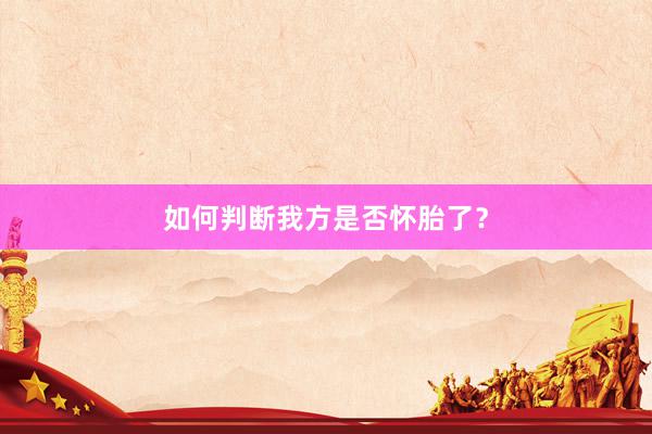 如何判断我方是否怀胎了？