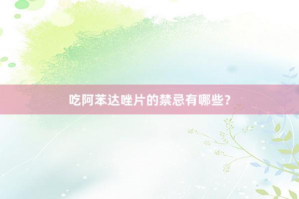 吃阿苯达唑片的禁忌有哪些？